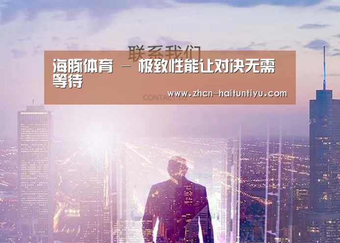 海豚体育 - 极致性能让对决无需等待